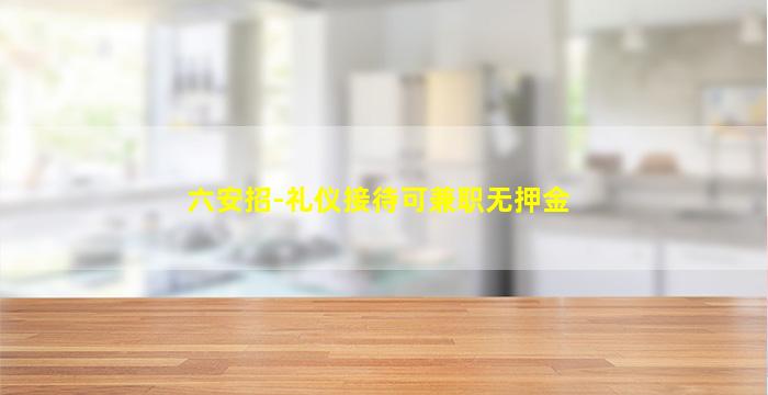 六安招-礼仪接待可兼职无押金